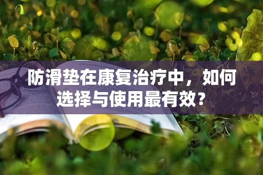 防滑垫在康复治疗中，如何选择与使用最有效？