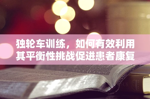 独轮车训练，如何有效利用其平衡性挑战促进患者康复？