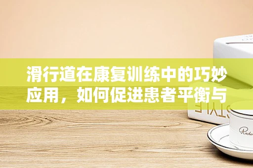 滑行道在康复训练中的巧妙应用，如何促进患者平衡与协调能力的提升？