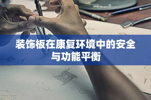 装饰板在康复环境中的安全与功能平衡