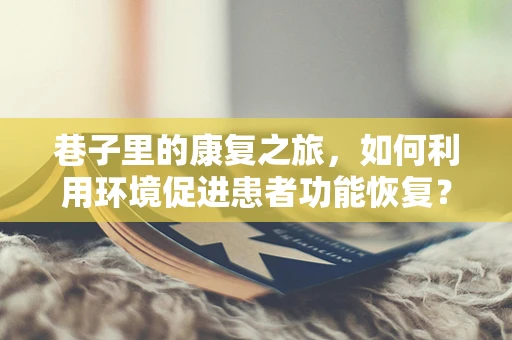 巷子里的康复之旅，如何利用环境促进患者功能恢复？