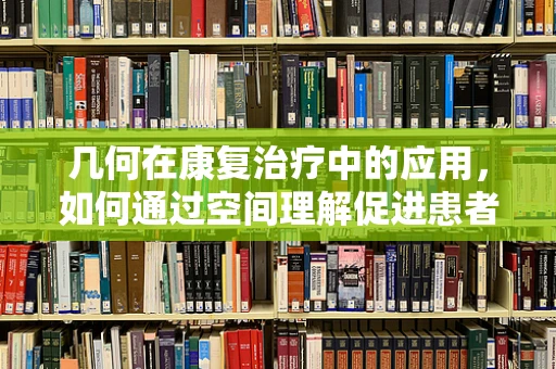 几何在康复治疗中的应用，如何通过空间理解促进患者恢复？