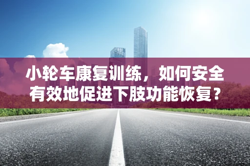 小轮车康复训练，如何安全有效地促进下肢功能恢复？