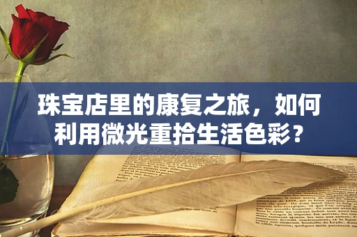 珠宝店里的康复之旅，如何利用微光重拾生活色彩？