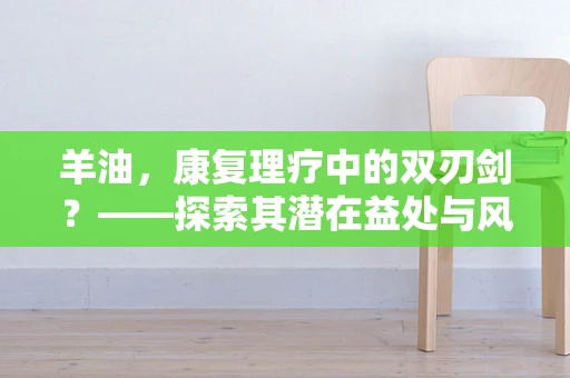 羊油，康复理疗中的双刃剑？——探索其潜在益处与风险