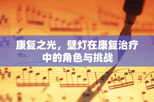 康复之光，壁灯在康复治疗中的角色与挑战