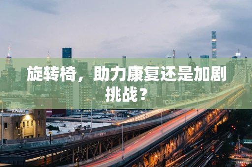 旋转椅，助力康复还是加剧挑战？