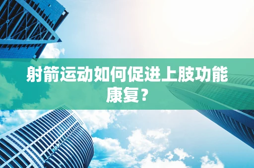 射箭运动如何促进上肢功能康复？