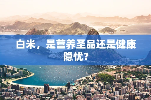 白米，是营养圣品还是健康隐忧？