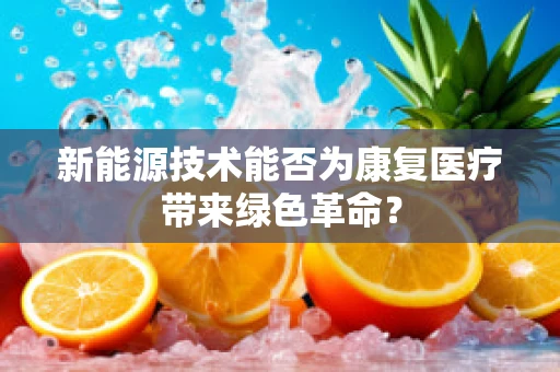 新能源技术能否为康复医疗带来绿色革命？