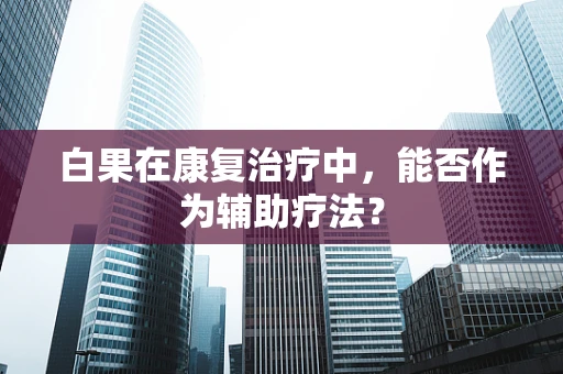 白果在康复治疗中，能否作为辅助疗法？