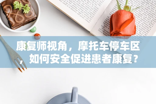 康复师视角，摩托车停车区，如何安全促进患者康复？