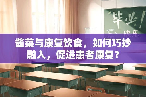 酱菜与康复饮食，如何巧妙融入，促进患者康复？