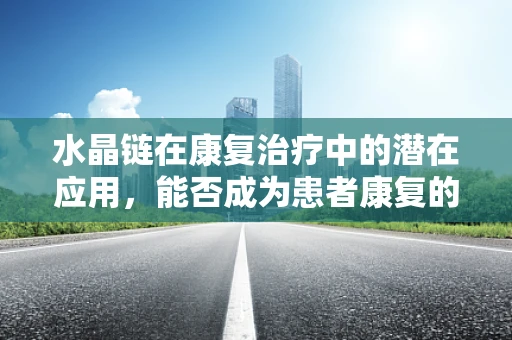 水晶链在康复治疗中的潜在应用，能否成为患者康复的新光?