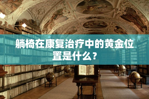 躺椅在康复治疗中的黄金位置是什么？