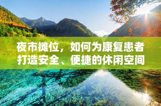 夜市摊位，如何为康复患者打造安全、便捷的休闲空间？
