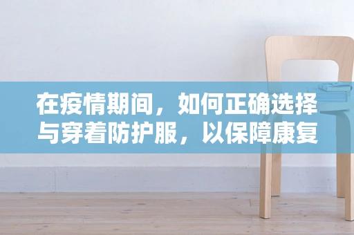 在疫情期间，如何正确选择与穿着防护服，以保障康复师的安全？