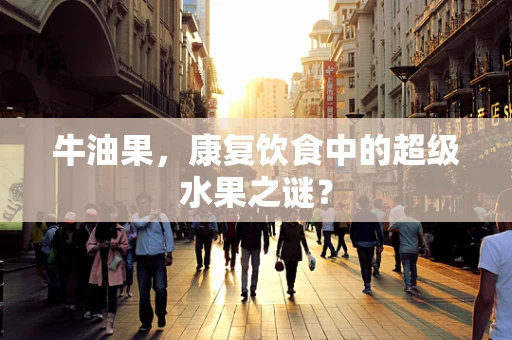 牛油果，康复饮食中的超级水果之谜？