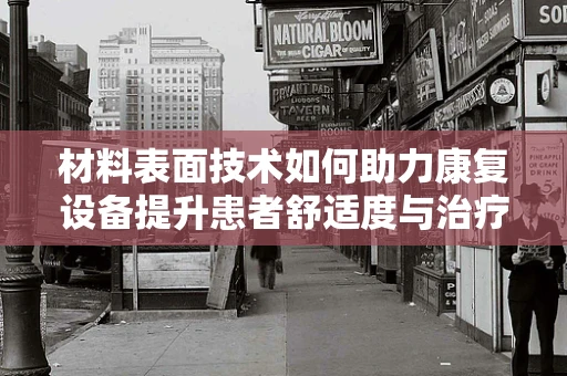 材料表面技术如何助力康复设备提升患者舒适度与治疗效果？
