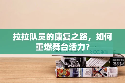 拉拉队员的康复之路，如何重燃舞台活力？