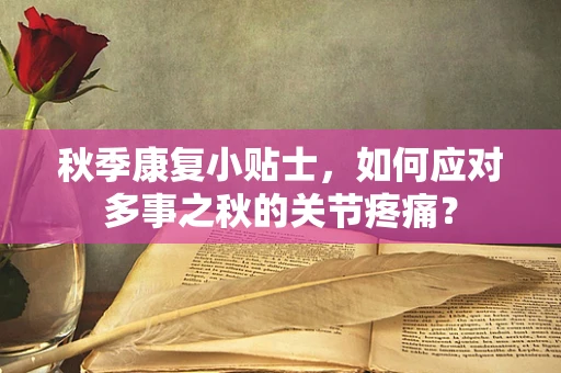 秋季康复小贴士，如何应对多事之秋的关节疼痛？