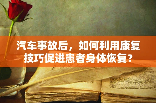 汽车事故后，如何利用康复技巧促进患者身体恢复？