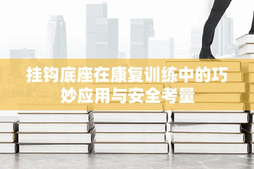 挂钩底座在康复训练中的巧妙应用与安全考量
