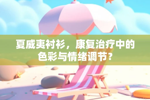 夏威夷衬衫，康复治疗中的色彩与情绪调节？