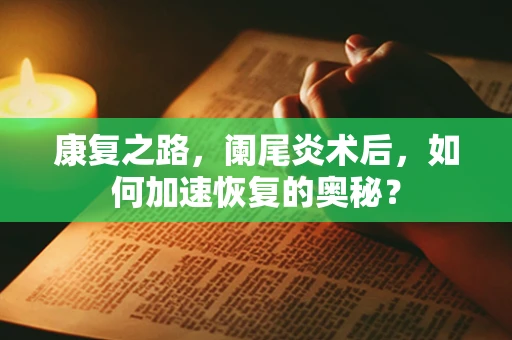 康复之路，阑尾炎术后，如何加速恢复的奥秘？
