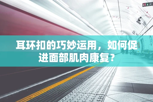 耳环扣的巧妙运用，如何促进面部肌肉康复？