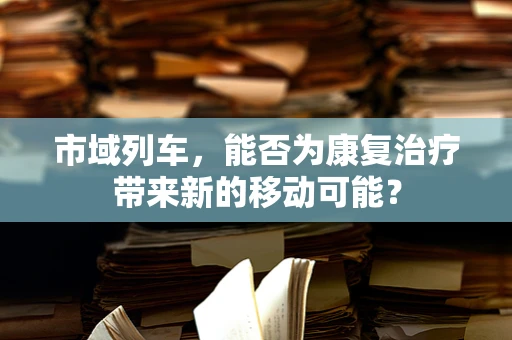 市域列车，能否为康复治疗带来新的移动可能？