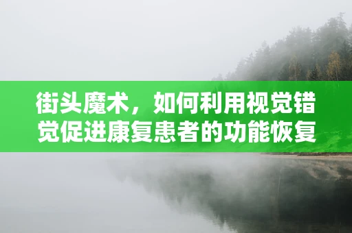 街头魔术，如何利用视觉错觉促进康复患者的功能恢复？