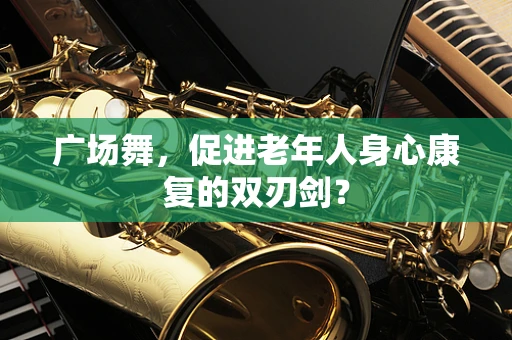 广场舞，促进老年人身心康复的双刃剑？