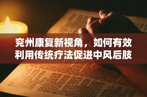 兖州康复新视角，如何有效利用传统疗法促进中风后肢体功能恢复？