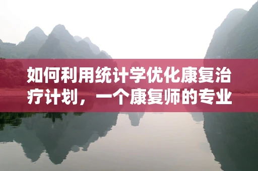 如何利用统计学优化康复治疗计划，一个康复师的专业探索