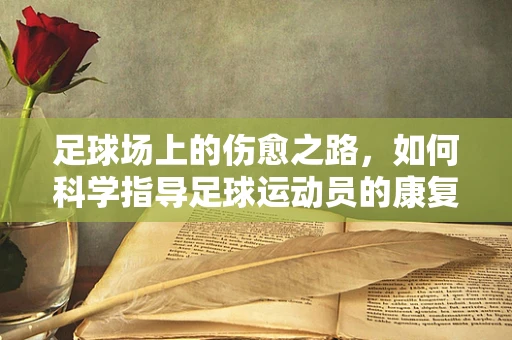 足球场上的伤愈之路，如何科学指导足球运动员的康复训练？