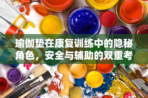 瑜伽垫在康复训练中的隐秘角色，安全与辅助的双重考量