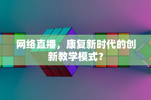 网络直播，康复新时代的创新教学模式？