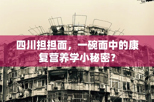四川担担面，一碗面中的康复营养学小秘密？