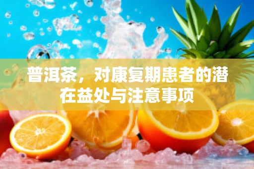 普洱茶，对康复期患者的潜在益处与注意事项