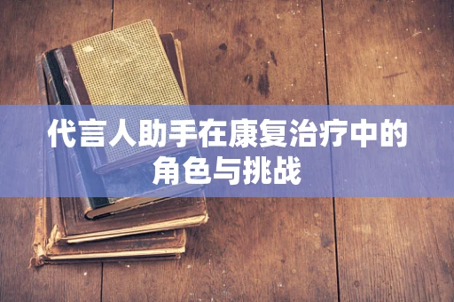 代言人助手在康复治疗中的角色与挑战