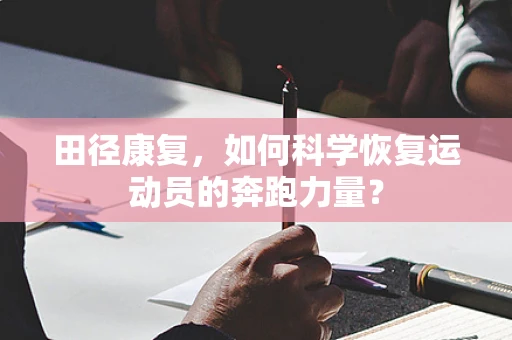 田径康复，如何科学恢复运动员的奔跑力量？