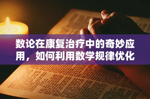 数论在康复治疗中的奇妙应用，如何利用数学规律优化患者恢复路径？