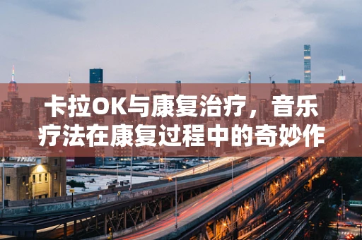 卡拉OK与康复治疗，音乐疗法在康复过程中的奇妙作用