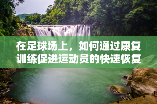 在足球场上，如何通过康复训练促进运动员的快速恢复？