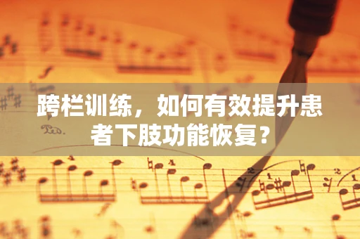 跨栏训练，如何有效提升患者下肢功能恢复？
