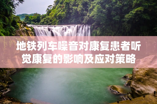地铁列车噪音对康复患者听觉康复的影响及应对策略