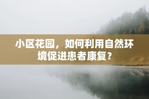 小区花园，如何利用自然环境促进患者康复？