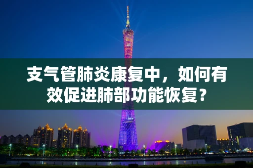 支气管肺炎康复中，如何有效促进肺部功能恢复？
