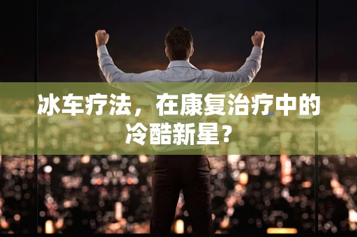 冰车疗法，在康复治疗中的冷酷新星？